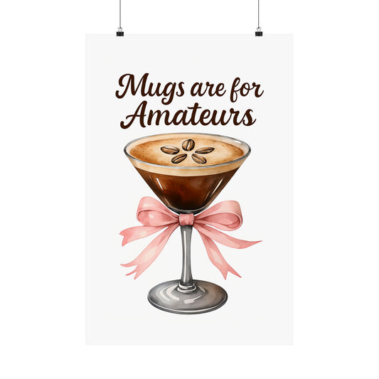 "Mugs are for Amateurs" Art Print Satin Poster